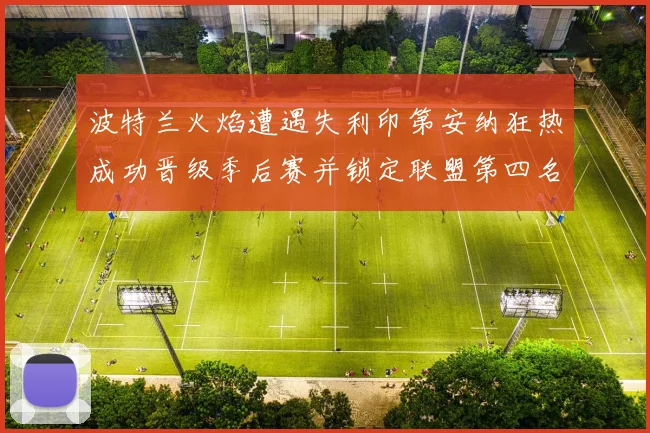 波特兰火焰遭遇失利印第安纳狂热成功晋级季后赛并锁定联盟第四名