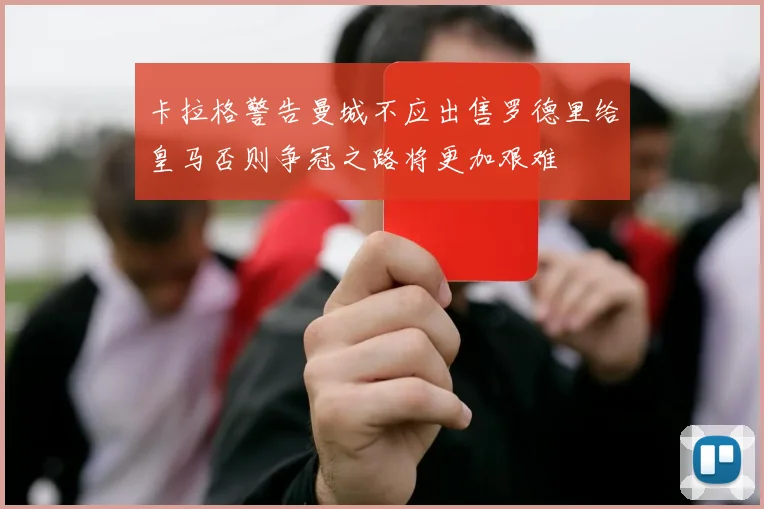 卡拉格警告曼城不应出售罗德里给皇马否则争冠之路将更加艰难