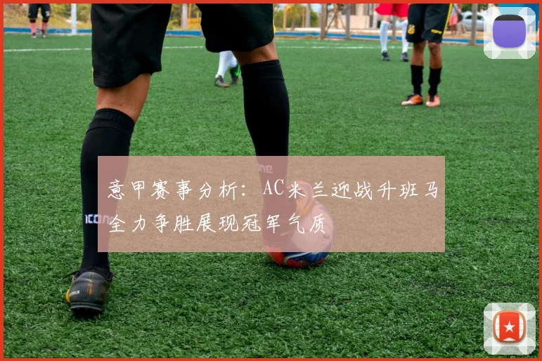 意甲赛事分析：AC米兰迎战升班马全力争胜展现冠军气质