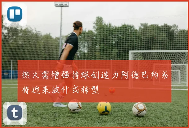 热火需增强持球创造力阿德巴约或将迎来波什式转型